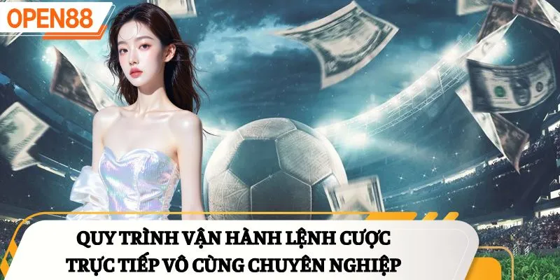 Quy trình vận hành lệnh cược trực tiếp vô cùng chuyên nghiệp